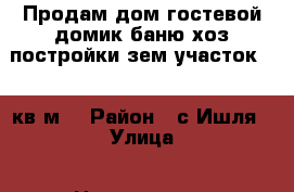 Продам дом,гостевой домик,баню,хоз.постройки,зем.участок 5388кв.м  › Район ­ с.Ишля › Улица ­ Центральная › Общая площадь дома ­ 50 › Площадь участка ­ 5 388 › Цена ­ 850 000 - Башкортостан респ., Белорецкий р-н, Ишля с. Недвижимость » Дома, коттеджи, дачи продажа   . Башкортостан респ.